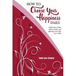 How to Choose Your Happiness Daily SelfGuide of daily habits rituals and adjusting your daily view of life Extended Distribution Version