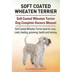 Soft Coated Wheaten Terrier. Soft Coated Wheaten Terrier Dog Complete Owners Manual. Soft Coated Wheaten Terrier Book For Care, Costs, Feeding, Groomi