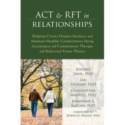 Act & Rft In Relationships: Helping Clients Deepen Intimacy And Maintain Healthy Commitments Using Acceptance And Commitment Therapy And Relationa