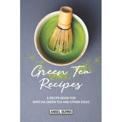 Green Tea Recipes A Recipe Book for Matcha Green Tea and Other Ideas