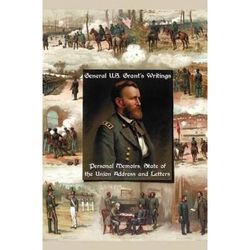 General U.s. Grant's Writings (Complete And Unabridged Including His Personal Memoirs, State Of The Union Address And Letters Of Ulysses S. Grant To H