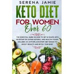 Keto Diet For Women Over The essential guide on how to get in shape with no effort by eating natural and healthy foods Includes an anti bonus to boost results and detox your body