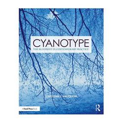 Focal Press Cyanotype: The Blueprint in Contemporary Practice 9781138338838