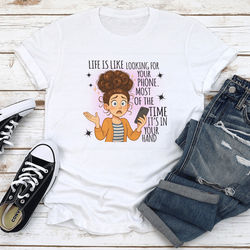 Life Is Like Looking For Your Phone Most Of The Time Its In Your Hand Tee L White
