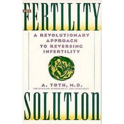 The Fertility Solution: A Revolutionary Approach To Reversing Infertility