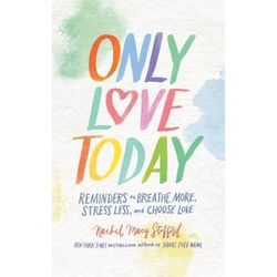 Only Love Today: Reminders To Breathe More, Stress Less, And Choose Love