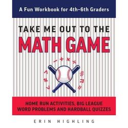 Take Me Out To The Math Game: Home Run Activities, Big League Word Problems And Hard Ball Quizzes--A Fun Workbook For 4-6th Graders