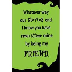 Whatever Way Our Stories End I Know You Have Rewritten Mine By Being My Friend Blank Journal And Friendship Gift