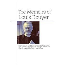 The Memoirs Of Louis Bouyer: From Youth And Conversion To Vatican Ii, The Liturgical Reform, And After