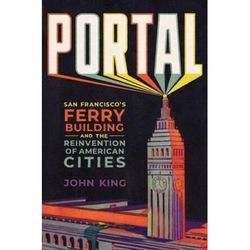 Portal: San Francisco's Ferry Building And The Reinvention Of American Cities