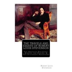 The Travels And Essays of Robert Louis Stevenson The Amateur Emigrant Across the Plains and The Silverado Squatters