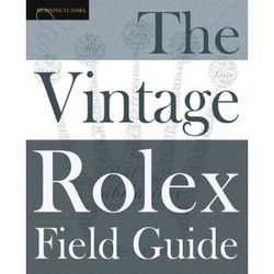 The Vintage Rolex Field Guide: A Survival Manual For The Adventure That Is Vintage Rolex