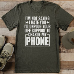 I'm Not Saying I Hate You I'd Unplug Your Life Support To Charge My Phone Tee 3XL Olive