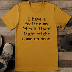 I Have A Feeling My Check Liver Light Might Come On Soon Tee L Mustard