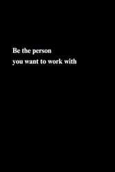 Be The Person You Want To Work With, Lined Notebook: Motivational And Inspirational Notebook