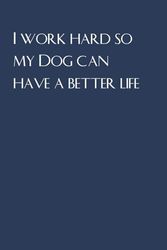 I work hard so my Dog can have a better life: Blank lined coworker gag gift notebook, funny office notebook journal [ 6 x 9 in - 100 pages ]