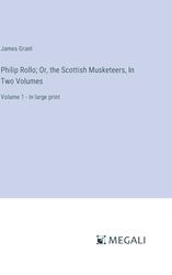 Philip Rollo; Or, the Scottish Musketeers, In Two Volumes: Volume 1 - in large print