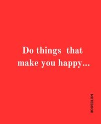 Do things that make you happy...: Notebook