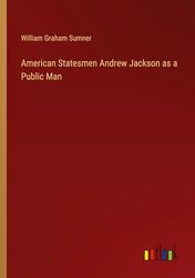 American Statesmen Andrew Jackson as a Public Man