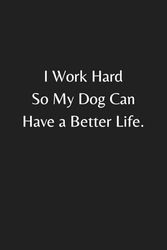 I Work Hard So My Dog Can Have a Better Life: Lined Blank Notebook Journal, 6x9 Lined Funny Work Notebook, 120 Page Office Gag Gift For Adults, Dog Lover Present Funny Office Gag