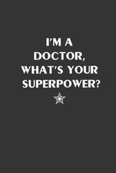 I'm a Doctor, What's your Superpower!: Lined Notebook / Journal Gift, 120 Pages, 6x9, Hardcover, Matte Finish