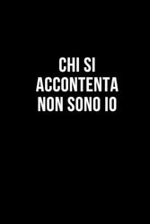 Chi si accontenta non sono io: Taccuino per appunti. Quaderno divertente per un collega, amico, amica. Umorismo da ufficio.