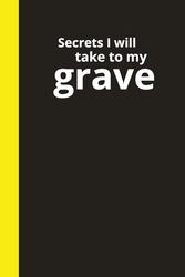 Secrets I Will Take to My Grave: A College-Ruled 125 page Notebook for Secrets, Schemes...and Grocery Lists