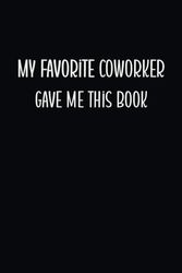 My Favorite Coworker Gave me this Book: Blank Lined Coworker Notebook & Journal | Funny gag Gifts for Coworker Office Boss Team Work | funny office notebook and journals