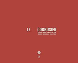 Le Corbusier. Travels, Objects And Collections