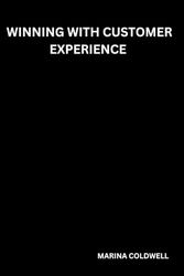 Winning with Customer Experience: The Secret to Building Relationships That Keep Customers Coming Back