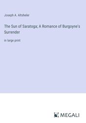 The Sun of Saratoga; A Romance of Burgoyne's Surrender: in large print
