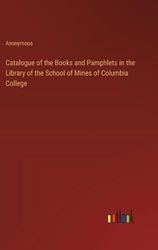 Catalogue of the Books and Pamphlets in the Library of the School of Mines of Columbia College