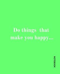 Do things that make you happy...: Notebook