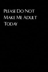 Please Do Not Make Me Adult Today: Blank lined coworker gag gift notebook, funny office notebook journal [ 6 x 9 in - 100 pages ]