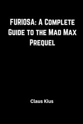 FURIOSA: A Complete Guide to the Mad Max Prequel