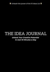 The Idea Journal: Unlock Your Creative Potential in Just 10 Minutes a Day: Unleash the power of the 10 Ideas List