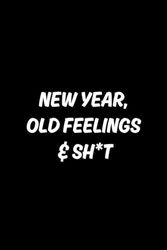 New Year, Old Feelings & Sh*t: Blank Gift Journal for Men and Women, Birthday Gag Gift - 6x9 120 Pages