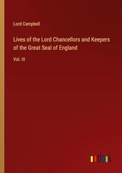 Lives of the Lord Chancellors and Keepers of the Great Seal of England: Vol. III