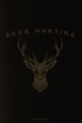 Deer Hunting Log Book: A Journal Designed for Hunters to Keep Track of Hunt Details