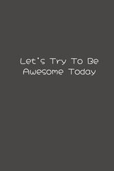 Let’s Try To Be Awesome Today