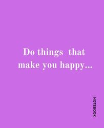 Do things that make you happy...: Notebook