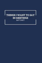 Things I Want To Say In Meetings But Can't: 120 Page Lined Notebook, Work Notebook, Funny Office Gifts