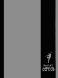 Ballet Dancing Log Book: Ballet Enthusiasts Notebook. Track and Detail Every Movement. Ideal for Balletomanes, Beginners, and Professionals