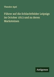 Führer auf die Schlachtfelder Leipzigs im October 1813 und zu deren Marksteinen