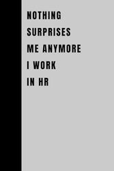 Nothing Surprises Me Anymore I Work In HR: Blank Lined Notebook; Funny Workplace Gag Gift; Office Humor for Sarcastic Friends, Coworkers, Bosses and Employees