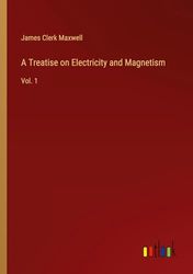 A Treatise on Electricity and Magnetism: Vol. 1