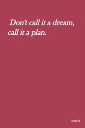 Don't call it a dream, call it a plan.