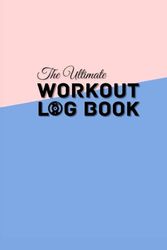 The Ultimate Workout Log Book: Gym Planner Journal Exercise Notebook & Fitness Logbook for Personal Training | Weight Lifting Log Book Journal for Men and Women