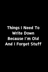 Things I Need To Write Down Because I'm Old And I Forget Stuff: Funny Gift Notebook Journal, Gift For Co-workers, Book 6" x 9" inches, 102 Pages