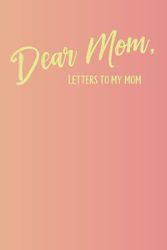 Dear Mom | Letters to My Mother | Memory Keepsake Blank Lined Journal | 220 Pages | 6 x 9 | Gift for Mothers, Christmas, Birthdays, Mother's Day, and Grief Journaling